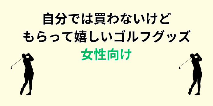 自分 では 買わないけど もらって 嬉しいもの ゴルフ 女性